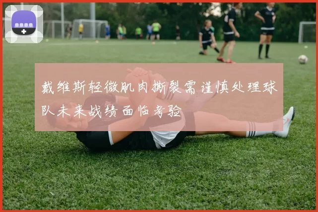 戴维斯轻微肌肉撕裂需谨慎处理球队未来战绩面临考验