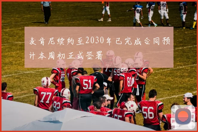 麦肯尼续约至2030年已完成合同预计本周初正式签署