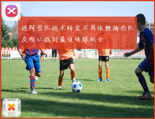 迈阿密队战术转变不再依赖梅西队友难以找到最佳传球机会