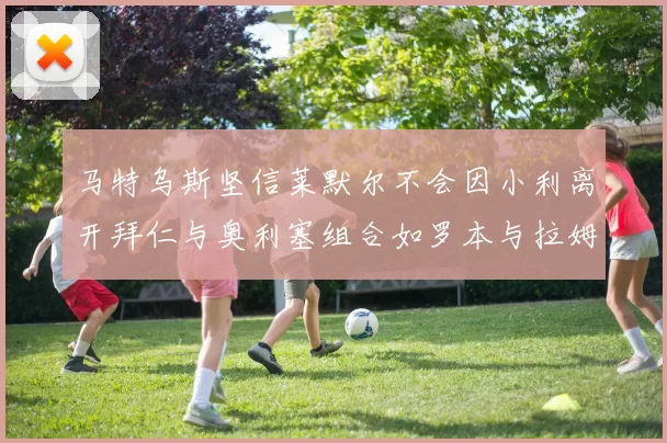 马特乌斯坚信莱默尔不会因小利离开拜仁与奥利塞组合如罗本与拉姆