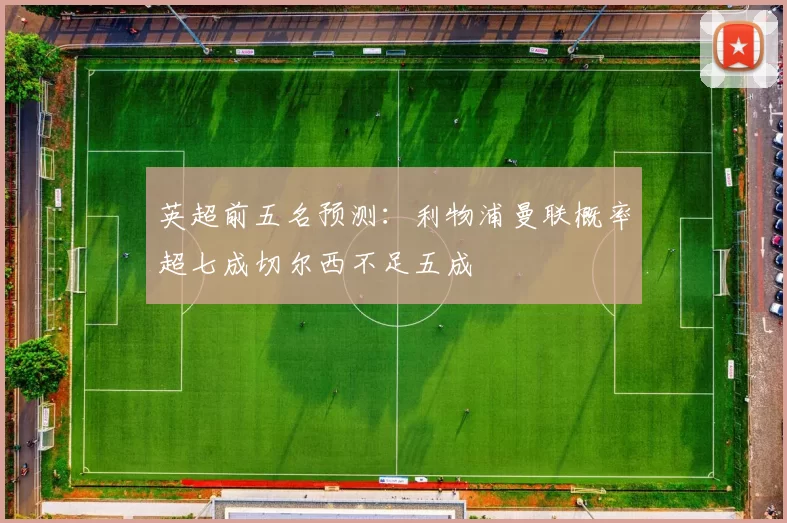 英超前五名预测：利物浦曼联概率超七成切尔西不足五成