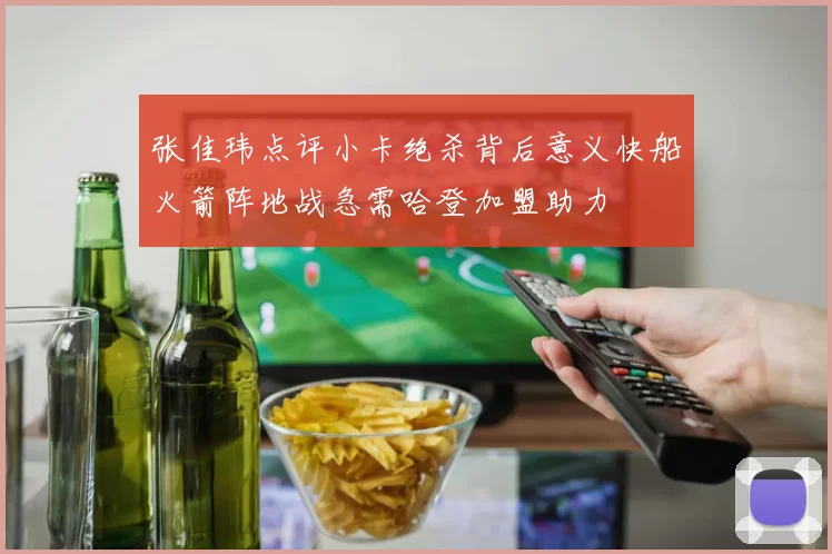 张佳玮点评小卡绝杀背后意义快船火箭阵地战急需哈登加盟助力