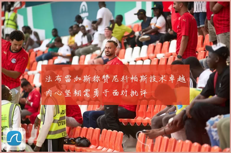 法布雷加斯称赞尼科帕斯技术卓越内心坚韧需勇于面对批评