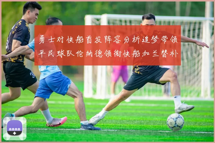 勇士对快船首发阵容分析追梦带领平民球队伦纳德领衔快船加兰替补首秀