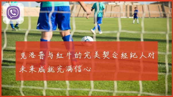 克洛普与红牛的完美契合经纪人对未来成就充满信心