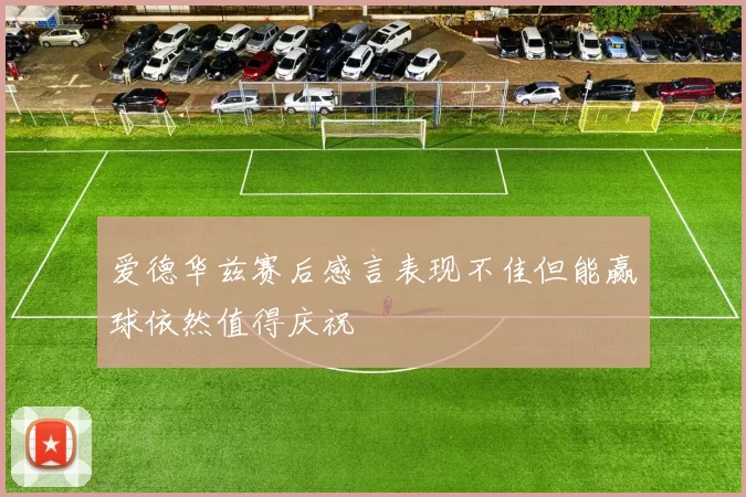 爱德华兹赛后感言表现不佳但能赢球依然值得庆祝