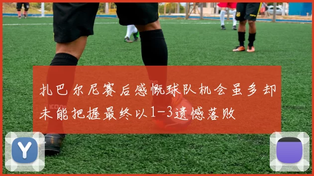 扎巴尔尼赛后感慨球队机会虽多却未能把握最终以1-3遗憾落败