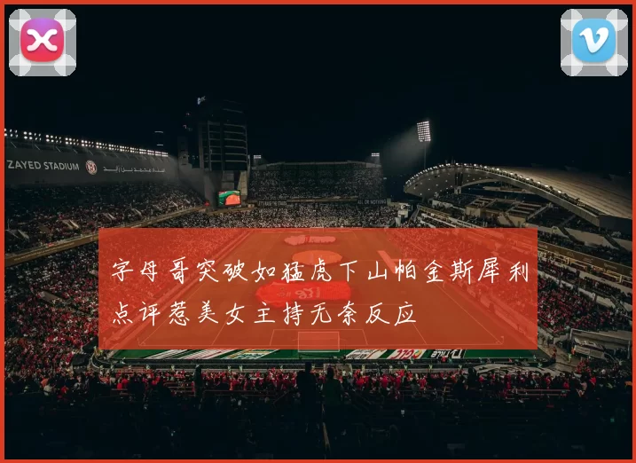 字母哥突破如猛虎下山帕金斯犀利点评惹美女主持无奈反应